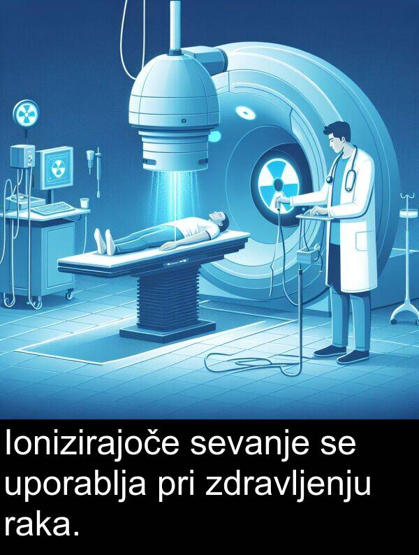 raka: Ionizirajoče sevanje se uporablja pri zdravljenju raka.