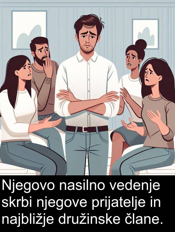 prijatelje: Njegovo nasilno vedenje skrbi njegove prijatelje in najbližje družinske člane.