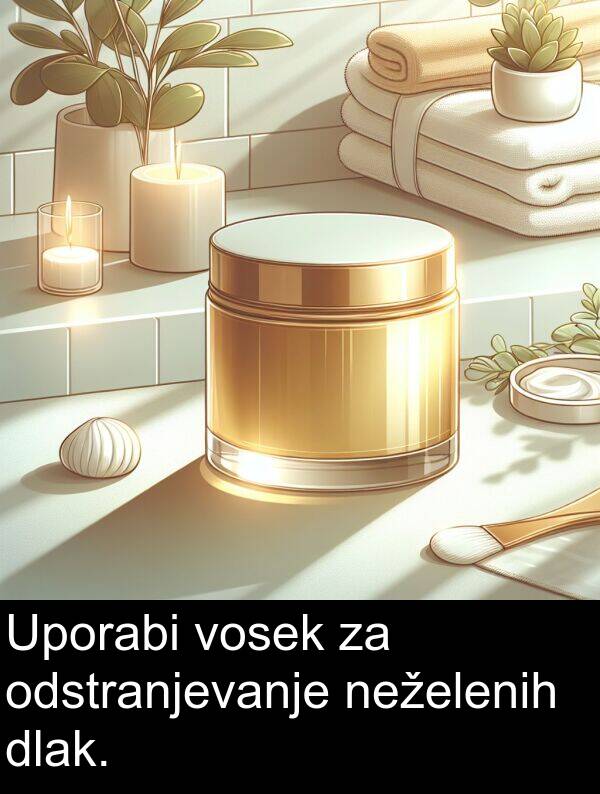 odstranjevanje: Uporabi vosek za odstranjevanje neželenih dlak.