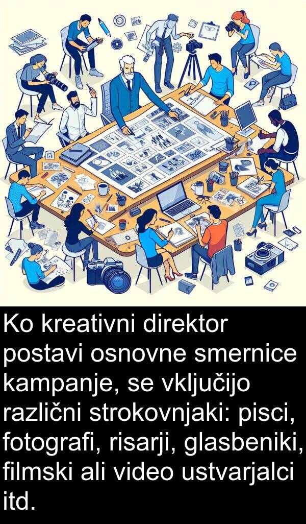 glasbeniki: Ko kreativni direktor postavi osnovne smernice kampanje, se vključijo različni strokovnjaki: pisci, fotografi, risarji, glasbeniki, filmski ali video ustvarjalci itd.