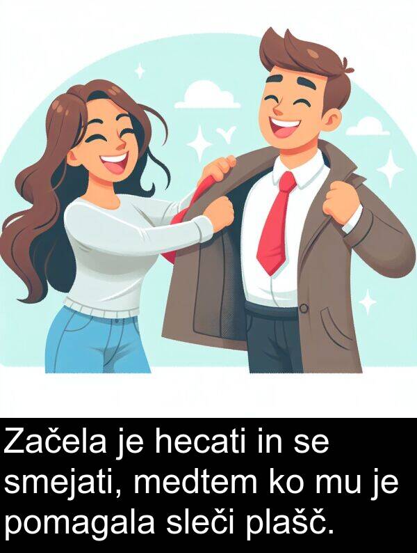hecati: Začela je hecati in se smejati, medtem ko mu je pomagala sleči plašč.