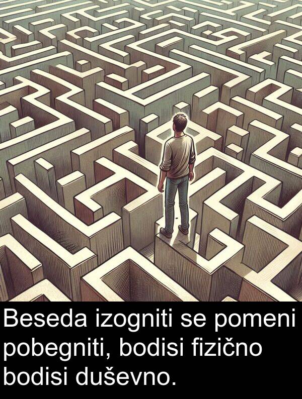 fizično: Beseda izogniti se pomeni pobegniti, bodisi fizično bodisi duševno.