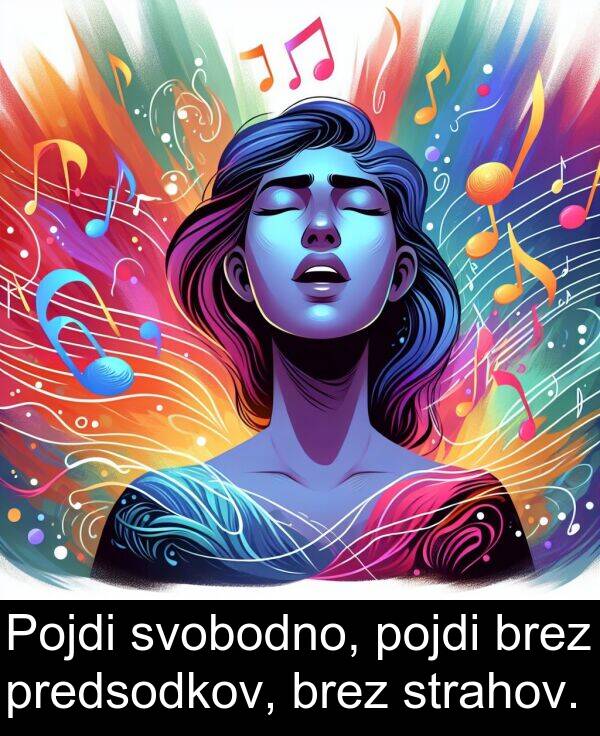 svobodno: Pojdi svobodno, pojdi brez predsodkov, brez strahov.
