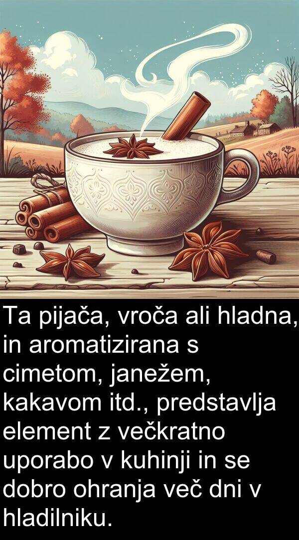 hladna: Ta pijača, vroča ali hladna, in aromatizirana s cimetom, janežem, kakavom itd., predstavlja element z večkratno uporabo v kuhinji in se dobro ohranja več dni v hladilniku.