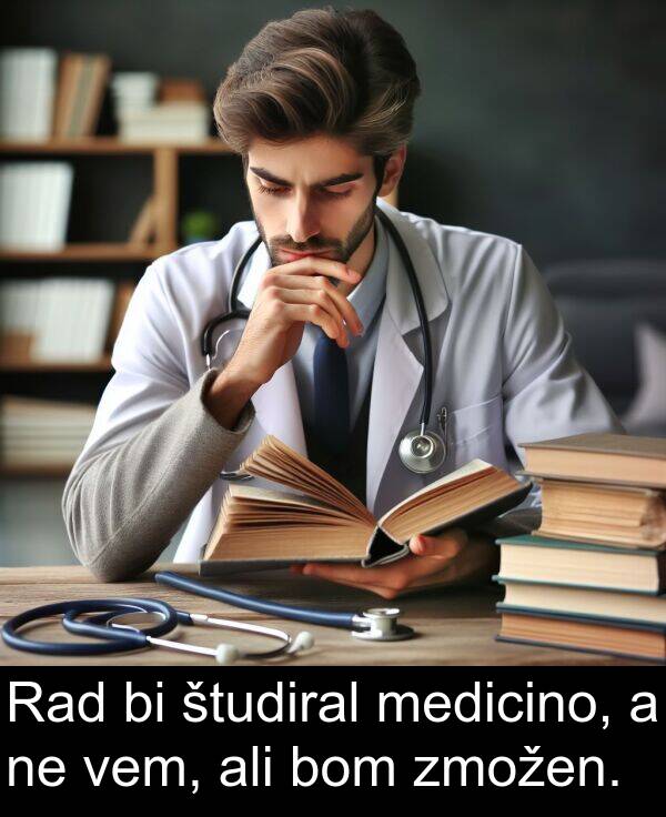 medicino: Rad bi študiral medicino, a ne vem, ali bom zmožen.
