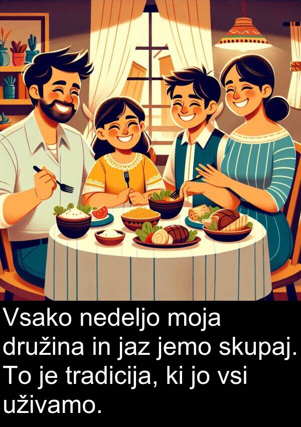 nedeljo: Vsako nedeljo moja družina in jaz jemo skupaj. To je tradicija, ki jo vsi uživamo.