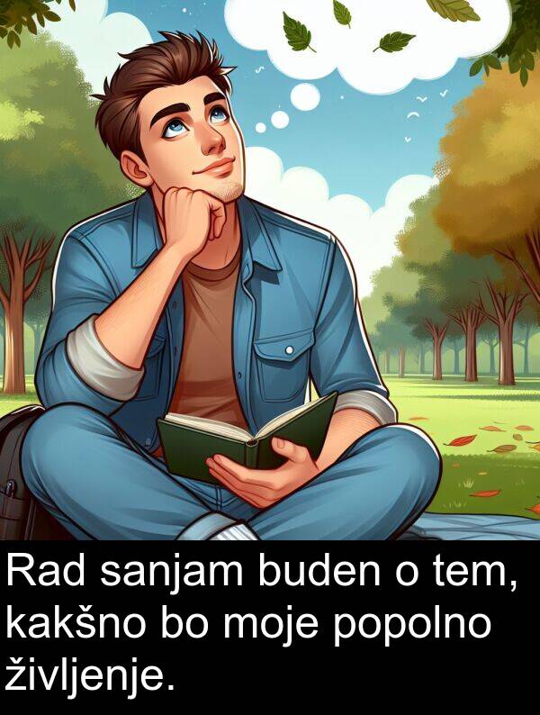 kakšno: Rad sanjam buden o tem, kakšno bo moje popolno življenje.