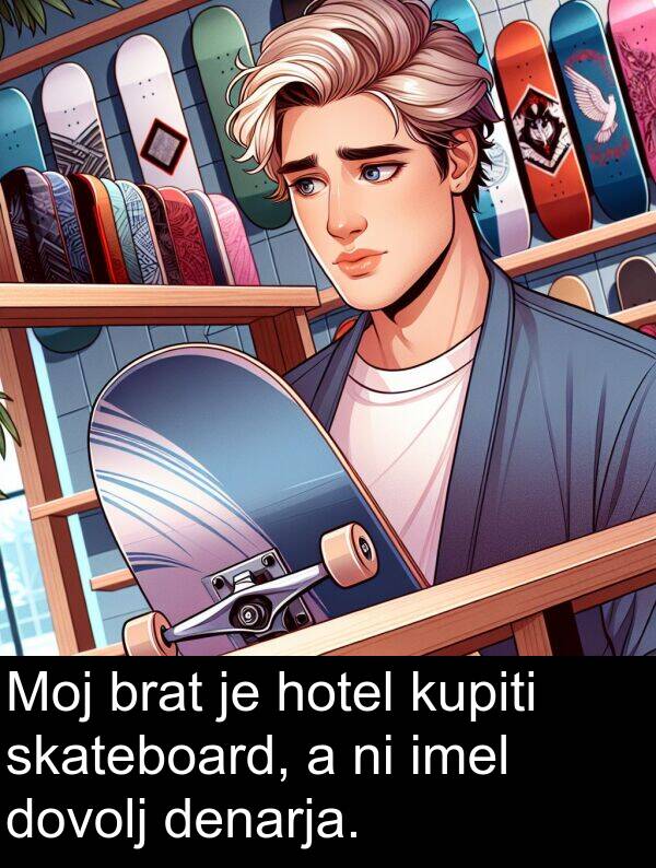 kupiti: Moj brat je hotel kupiti skateboard, a ni imel dovolj denarja.