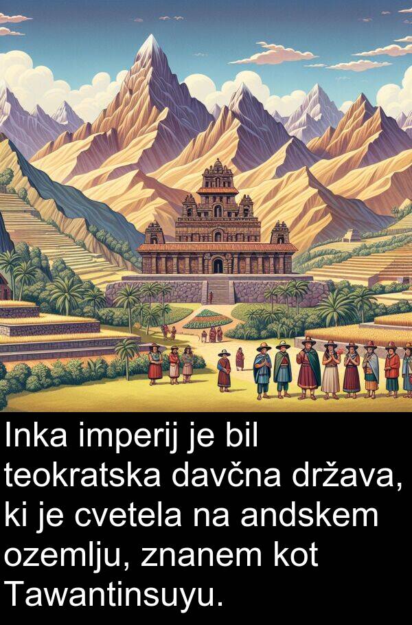 ozemlju: Inka imperij je bil teokratska davčna država, ki je cvetela na andskem ozemlju, znanem kot Tawantinsuyu.