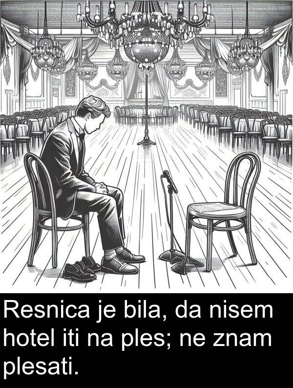 ples: Resnica je bila, da nisem hotel iti na ples; ne znam plesati.