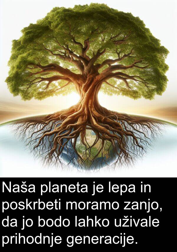 generacije: Naša planeta je lepa in poskrbeti moramo zanjo, da jo bodo lahko uživale prihodnje generacije.