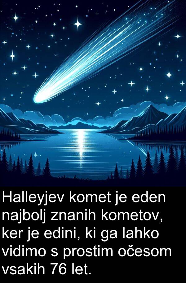 eden: Halleyjev komet je eden najbolj znanih kometov, ker je edini, ki ga lahko vidimo s prostim očesom vsakih 76 let.