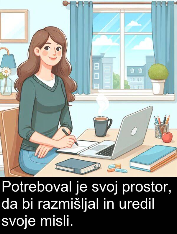 razmišljal: Potreboval je svoj prostor, da bi razmišljal in uredil svoje misli.