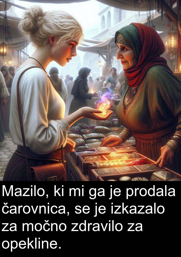močno: Mazilo, ki mi ga je prodala čarovnica, se je izkazalo za močno zdravilo za opekline.