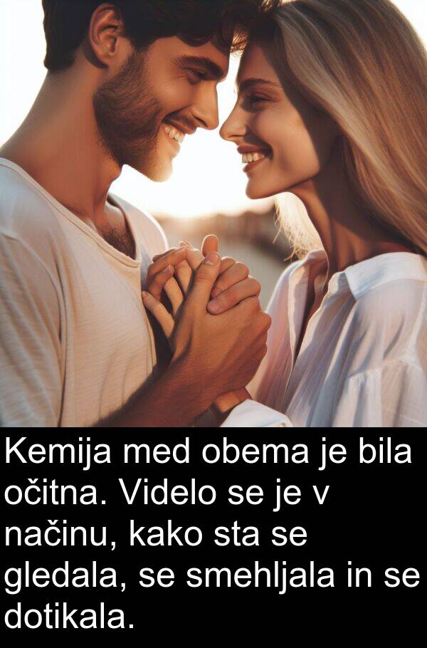 načinu: Kemija med obema je bila očitna. Videlo se je v načinu, kako sta se gledala, se smehljala in se dotikala.