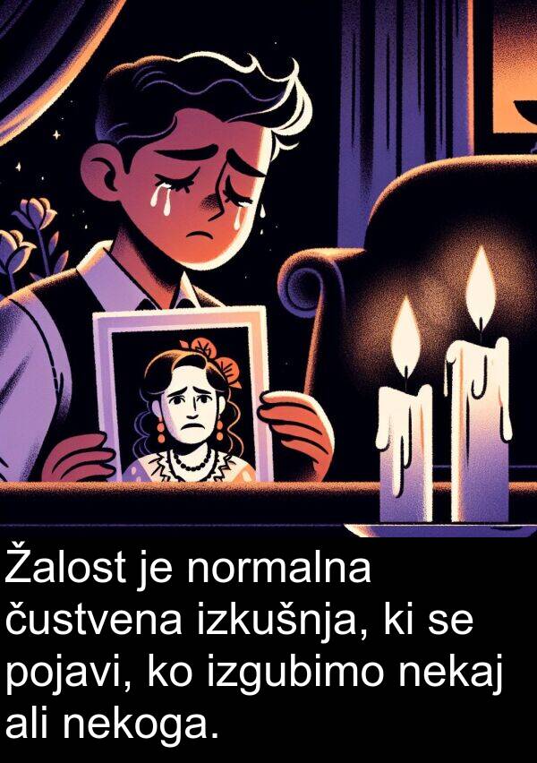 nekoga: Žalost je normalna čustvena izkušnja, ki se pojavi, ko izgubimo nekaj ali nekoga.