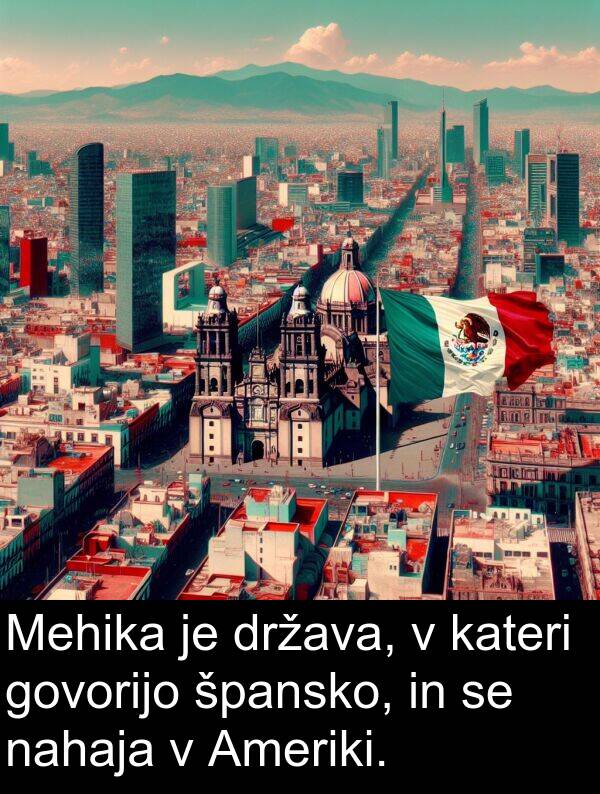 špansko: Mehika je država, v kateri govorijo špansko, in se nahaja v Ameriki.