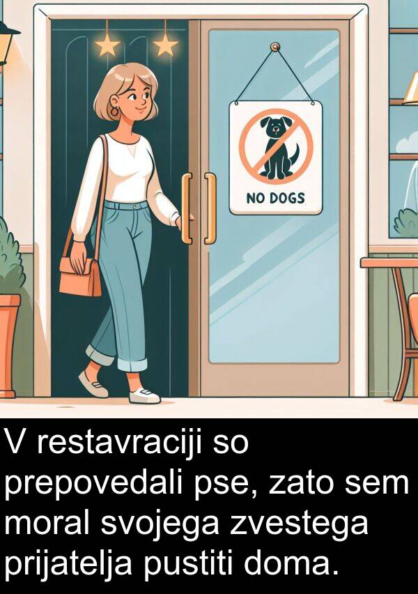moral: V restavraciji so prepovedali pse, zato sem moral svojega zvestega prijatelja pustiti doma.