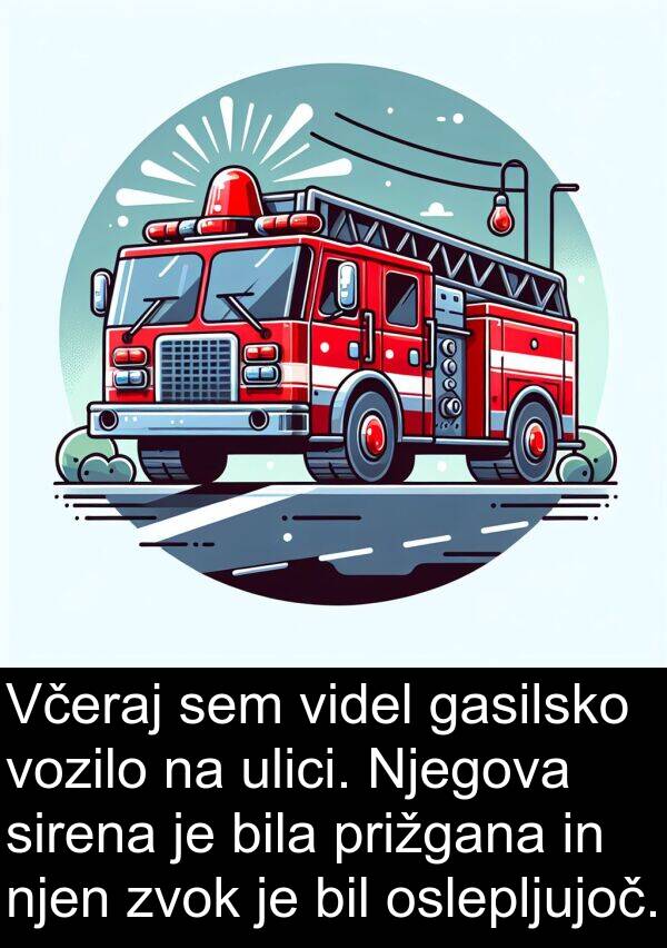 sirena: Včeraj sem videl gasilsko vozilo na ulici. Njegova sirena je bila prižgana in njen zvok je bil oslepljujoč.
