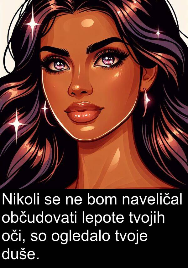 občudovati: Nikoli se ne bom naveličal občudovati lepote tvojih oči, so ogledalo tvoje duše.