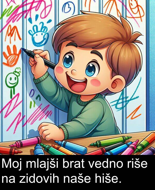 hiše: Moj mlajši brat vedno riše na zidovih naše hiše.