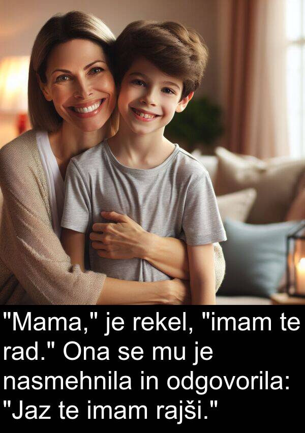 rad: "Mama," je rekel, "imam te rad." Ona se mu je nasmehnila in odgovorila: "Jaz te imam rajši."