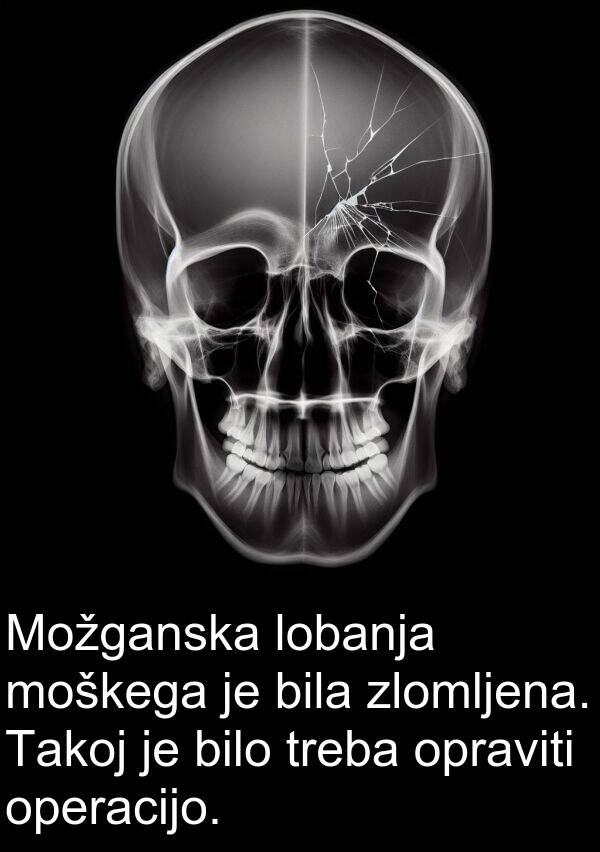 moškega: Možganska lobanja moškega je bila zlomljena. Takoj je bilo treba opraviti operacijo.