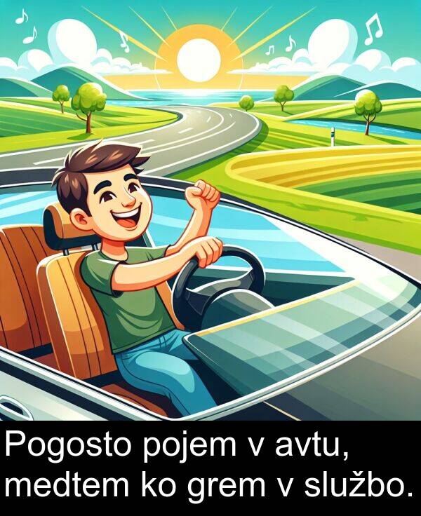 službo: Pogosto pojem v avtu, medtem ko grem v službo.