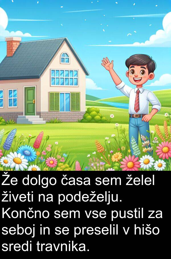 hišo: Že dolgo časa sem želel živeti na podeželju. Končno sem vse pustil za seboj in se preselil v hišo sredi travnika.