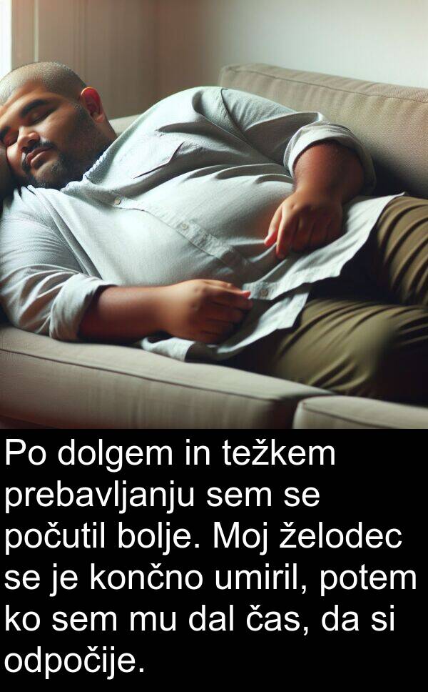 želodec: Po dolgem in težkem prebavljanju sem se počutil bolje. Moj želodec se je končno umiril, potem ko sem mu dal čas, da si odpočije.