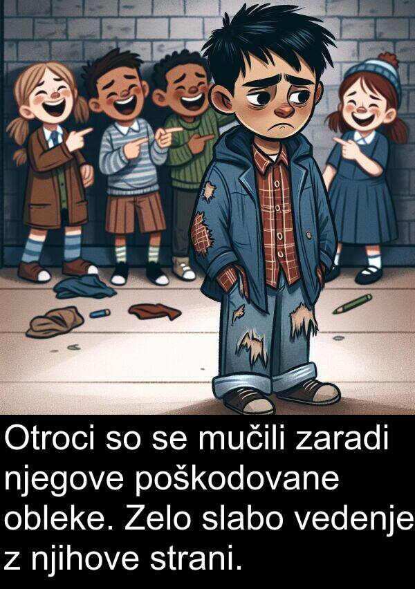 mučili: Otroci so se mučili zaradi njegove poškodovane obleke. Zelo slabo vedenje z njihove strani.