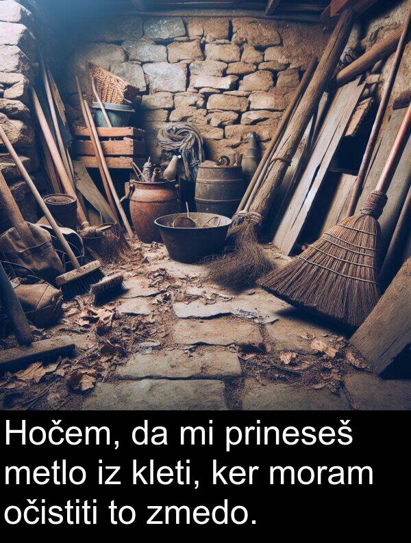moram: Hočem, da mi prineseš metlo iz kleti, ker moram očistiti to zmedo.