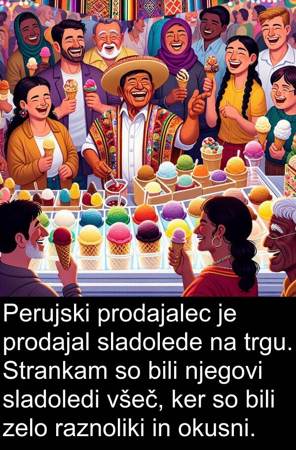 bili: Perujski prodajalec je prodajal sladolede na trgu. Strankam so bili njegovi sladoledi všeč, ker so bili zelo raznoliki in okusni.