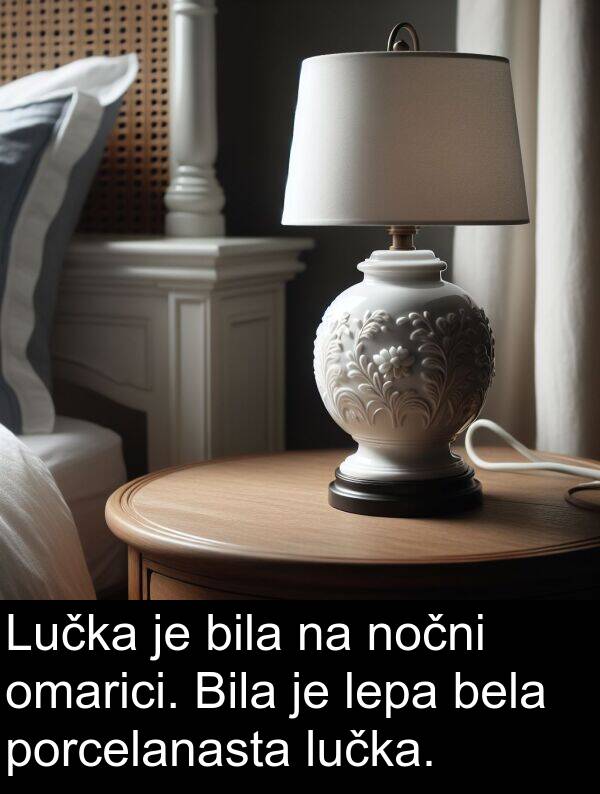 omarici: Lučka je bila na nočni omarici. Bila je lepa bela porcelanasta lučka.