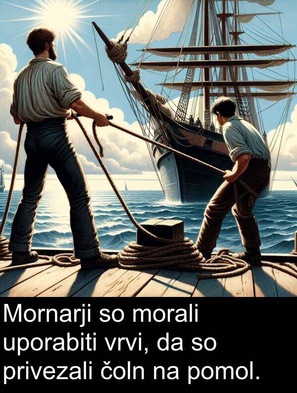 morali: Mornarji so morali uporabiti vrvi, da so privezali čoln na pomol.