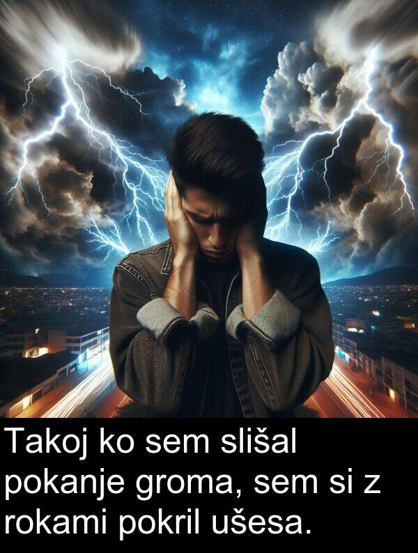 slišal: Takoj ko sem slišal pokanje groma, sem si z rokami pokril ušesa.
