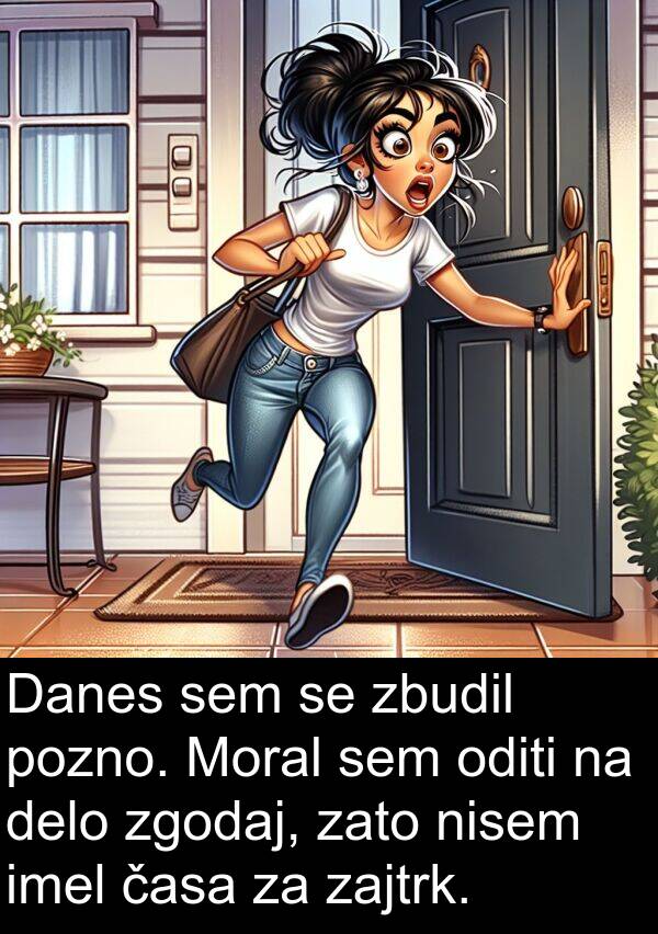 časa: Danes sem se zbudil pozno. Moral sem oditi na delo zgodaj, zato nisem imel časa za zajtrk.
