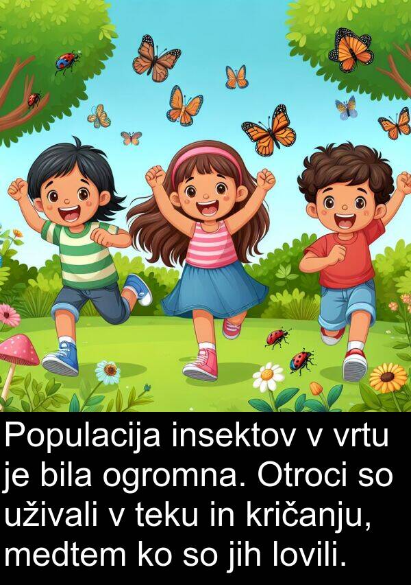 ogromna: Populacija insektov v vrtu je bila ogromna. Otroci so uživali v teku in kričanju, medtem ko so jih lovili.