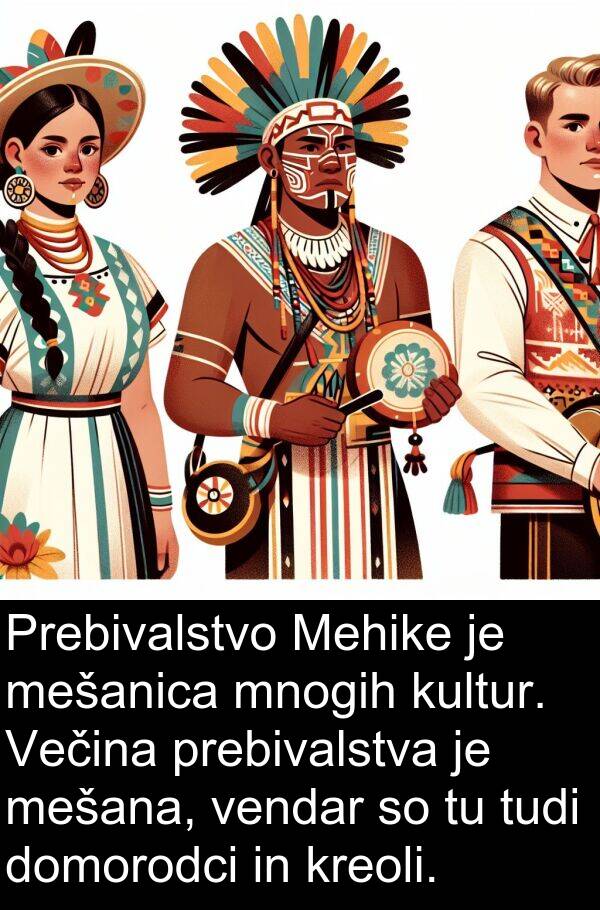 mešana: Prebivalstvo Mehike je mešanica mnogih kultur. Večina prebivalstva je mešana, vendar so tu tudi domorodci in kreoli.