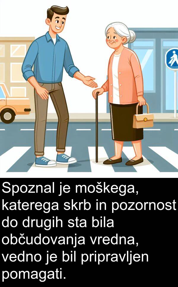 občudovanja: Spoznal je moškega, katerega skrb in pozornost do drugih sta bila občudovanja vredna, vedno je bil pripravljen pomagati.