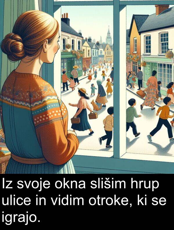 slišim: Iz svoje okna slišim hrup ulice in vidim otroke, ki se igrajo.