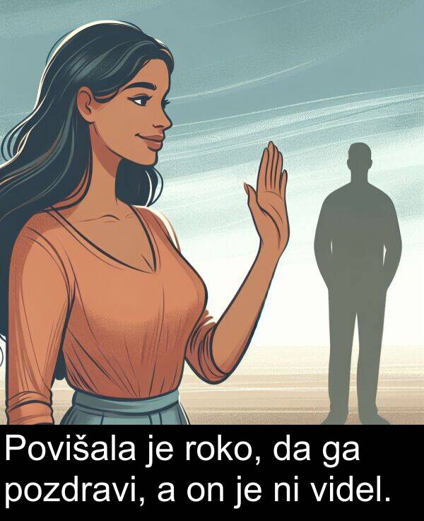 roko: Povišala je roko, da ga pozdravi, a on je ni videl.