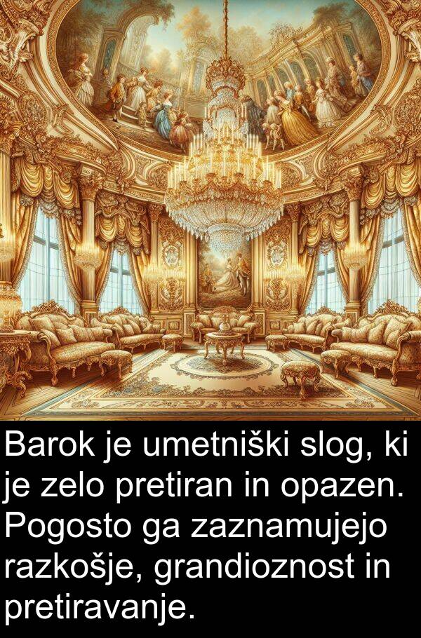 slog: Barok je umetniški slog, ki je zelo pretiran in opazen. Pogosto ga zaznamujejo razkošje, grandioznost in pretiravanje.