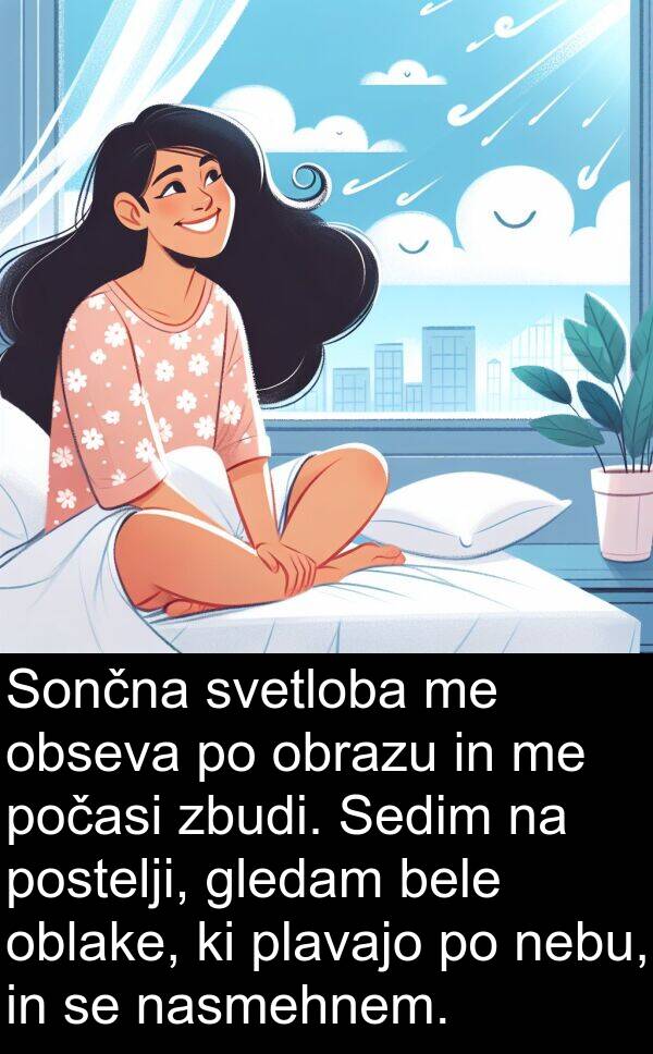 bele: Sončna svetloba me obseva po obrazu in me počasi zbudi. Sedim na postelji, gledam bele oblake, ki plavajo po nebu, in se nasmehnem.