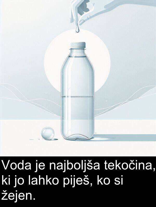 žejen: Voda je najboljša tekočina, ki jo lahko piješ, ko si žejen.