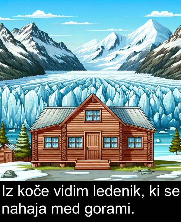 ledenik: Iz koče vidim ledenik, ki se nahaja med gorami.