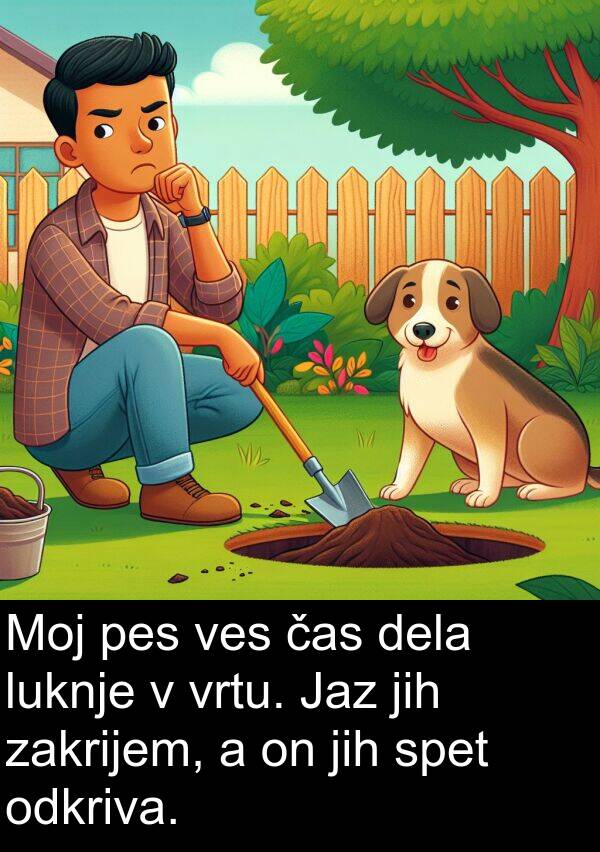 spet: Moj pes ves čas dela luknje v vrtu. Jaz jih zakrijem, a on jih spet odkriva.