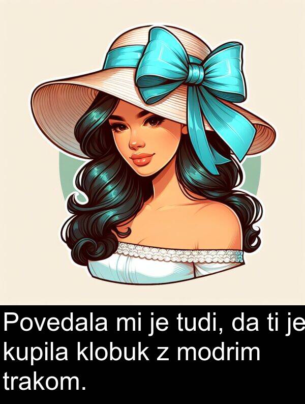 klobuk: Povedala mi je tudi, da ti je kupila klobuk z modrim trakom.