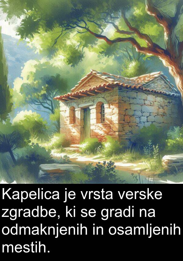 gradi: Kapelica je vrsta verske zgradbe, ki se gradi na odmaknjenih in osamljenih mestih.
