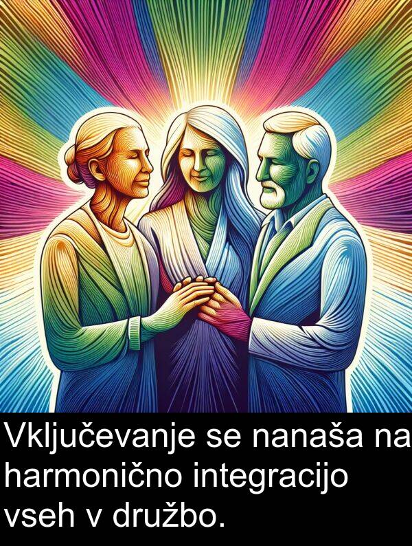harmonično: Vključevanje se nanaša na harmonično integracijo vseh v družbo.